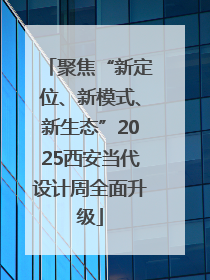 聚焦“新定位、新模式、新生态”2025西安当代设计周全面升级