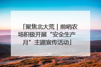 聚焦北大荒｜前哨农场积极开展“安全生产月”主题宣传活动