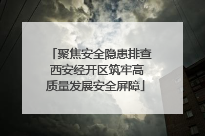 聚焦安全隐患排查 西安经开区筑牢高质量发展安全屏障