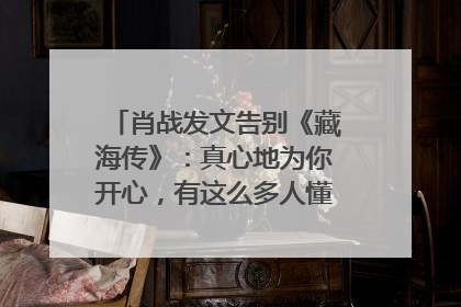 肖战发文告别《藏海传》：真心地为你开心，有这么多人懂你，导演回应“是否有第二季”