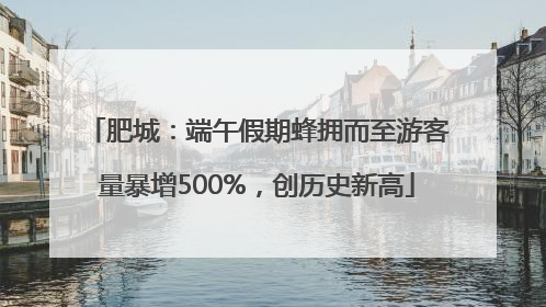 肥城：端午假期蜂拥而至游客量暴增500%，创历史新高