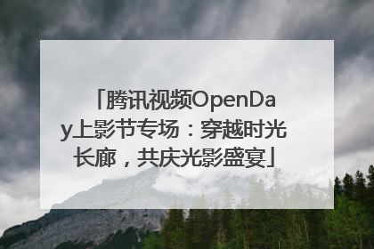 腾讯视频OpenDay上影节专场：穿越时光长廊，共庆光影盛宴