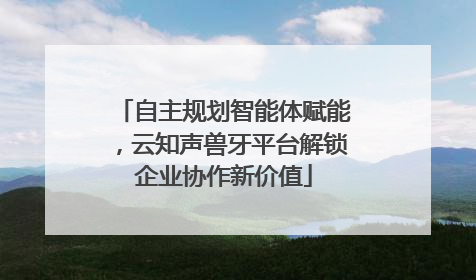 自主规划智能体赋能，云知声兽牙平台解锁企业协作新价值