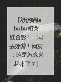 舒淇晒labubu和哭娃合影：一同去郊游！网友：这是怎么火起来了？