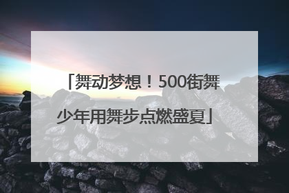 舞动梦想！500街舞少年用舞步点燃盛夏