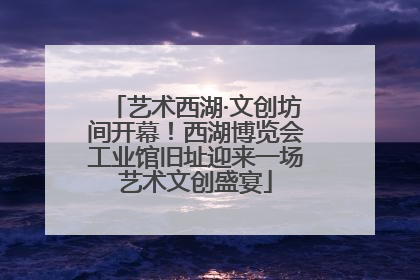 艺术西湖·文创坊间开幕！西湖博览会工业馆旧址迎来一场艺术文创盛宴