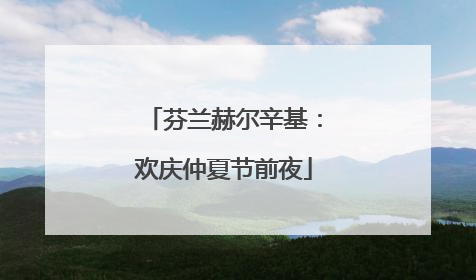 芬兰赫尔辛基：欢庆仲夏节前夜