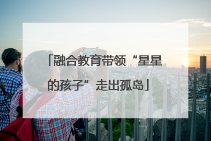 融合教育带领“星星的孩子”走出孤岛