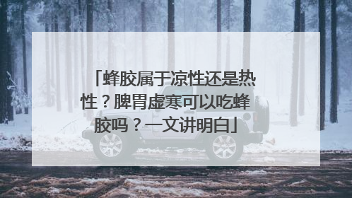 蜂胶属于凉性还是热性？脾胃虚寒可以吃蜂胶吗？一文讲明白