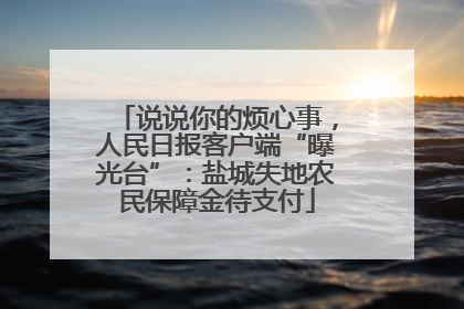 说说你的烦心事，人民日报客户端“曝光台”：盐城失地农民保障金待支付