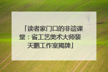 读者家门口的非遗课堂：省工艺美术大师裴天鹏工作室揭牌
