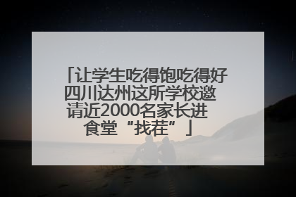 让学生吃得饱吃得好 四川达州这所学校邀请近2000名家长进食堂“找茬”