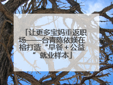 让更多宝妈重返职场——台青陈依媄在榕打造“早餐＋公益”就业样本