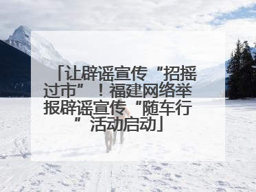 让辟谣宣传“招摇过市”！福建网络举报辟谣宣传“随车行”活动启动