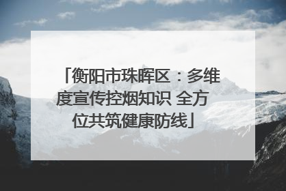 衡阳市珠晖区：多维度宣传控烟知识 全方位共筑健康防线