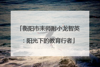 衡阳市耒师附小龙智英：阳光下的教育行者
