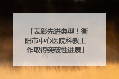 表彰先进典型！衡阳市中心医院科教工作取得突破性进展