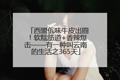 西盟佤味牛皮出圈！软糯筋道+香辣爆击——有一种叫云南的生活之365天