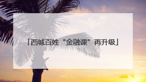 西城百姓“金融课”再升级