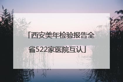西安美年检验报告全省522家医院互认