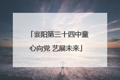 襄阳第三十四中童心向党 艺展未来