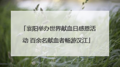 襄阳举办世界献血日感恩活动 百余名献血者畅游汉江