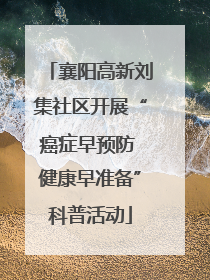 襄阳高新刘集社区开展“癌症早预防 健康早准备”科普活动