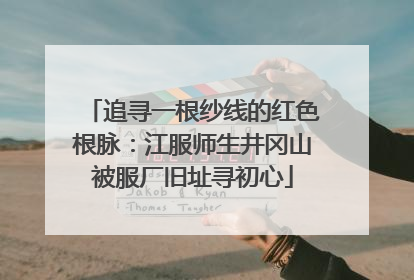 追寻一根纱线的红色根脉：江服师生井冈山被服厂旧址寻初心