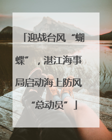 迎战台风“蝴蝶”，湛江海事局启动海上防风“总动员”