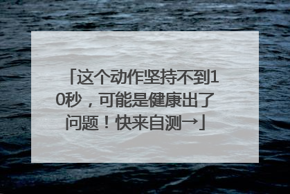 这个动作坚持不到10秒，可能是健康出了问题！快来自测→