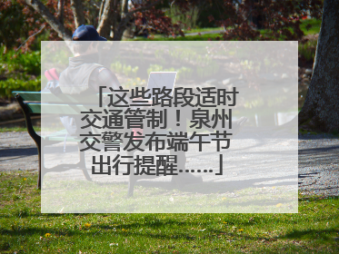 这些路段适时交通管制！泉州交警发布端午节出行提醒……