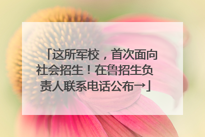 这所军校，首次面向社会招生！在鲁招生负责人联系电话公布→