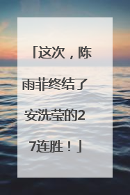 这次，陈雨菲终结了安洗莹的27连胜！