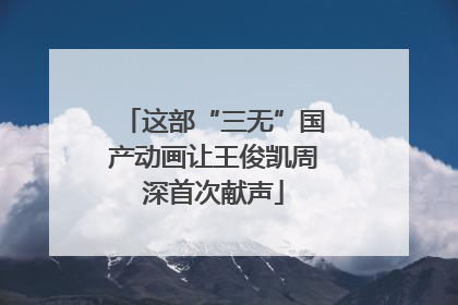 这部“三无”国产动画让王俊凯周深首次献声