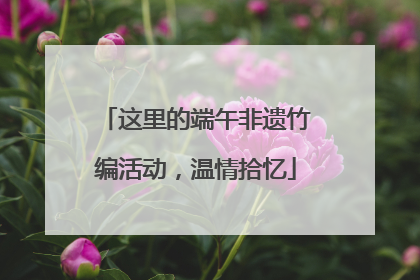 这里的端午非遗竹编活动，温情拾忆