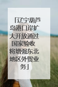 辽宁葫芦岛港口岸扩大开放通过国家验收 将增强东北地区外贸业务