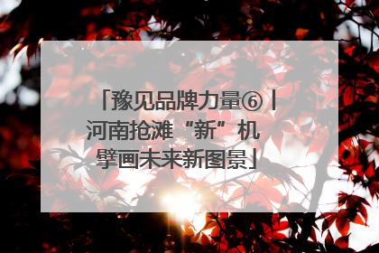豫见品牌力量⑥丨河南抢滩“新”机 擘画未来新图景