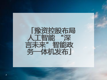 豫资控股布局人工智能 “深言未来”智能政务一体机发布