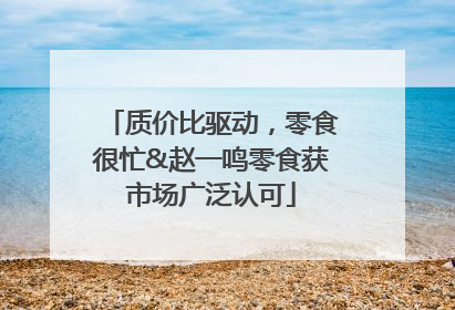 质价比驱动，零食很忙&赵一鸣零食获市场广泛认可