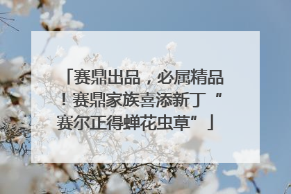 赛鼎出品，必属精品！赛鼎家族喜添新丁“赛尔正得蝉花虫草”