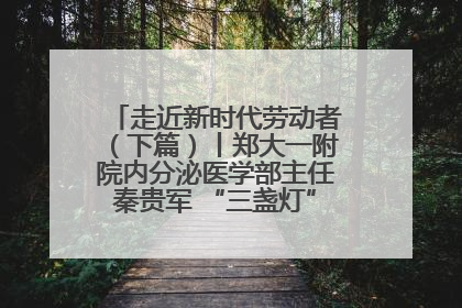走近新时代劳动者（下篇）丨郑大一附院内分泌医学部主任秦贵军 “三盏灯”下的医者人生