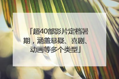 超40部影片定档暑期，涵盖悬疑、喜剧、动画等多个类型
