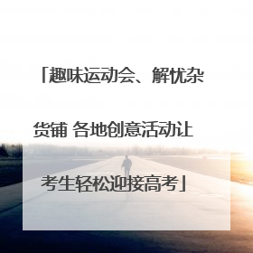 趣味运动会、解忧杂货铺 各地创意活动让考生轻松迎接高考