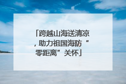 跨越山海送清凉，助力祖国海防“零距离”关怀