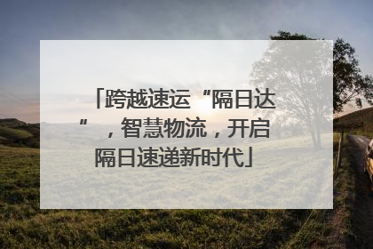 跨越速运“隔日达”，智慧物流，开启隔日速递新时代