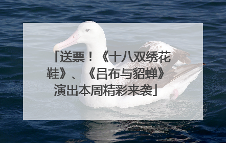 送票！《十八双绣花鞋》、《吕布与貂蝉》演出本周精彩来袭
