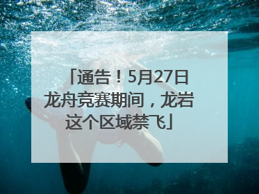 通告！5月27日龙舟竞赛期间，龙岩这个区域禁飞
