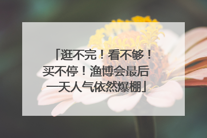 逛不完！看不够！买不停！渔博会最后一天人气依然爆棚
