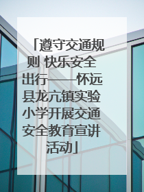 遵守交通规则 快乐安全出行——怀远县龙亢镇实验小学开展交通安全教育宣讲活动