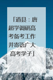 道县：唐超学调研高考备考工作并寄语广大高考学子